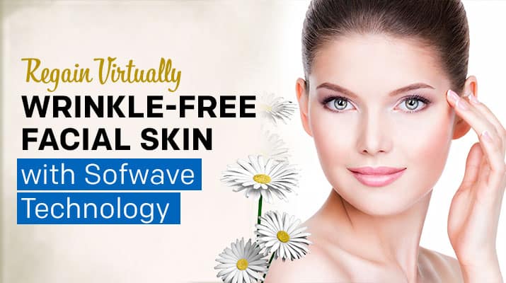 Regain Virtually Wrinkle-Free Facial Skin with Sofwave Technology