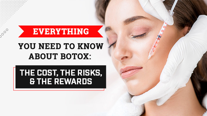 Everything You Need to Know about Botox: The Cost, the Risks, and the Rewards