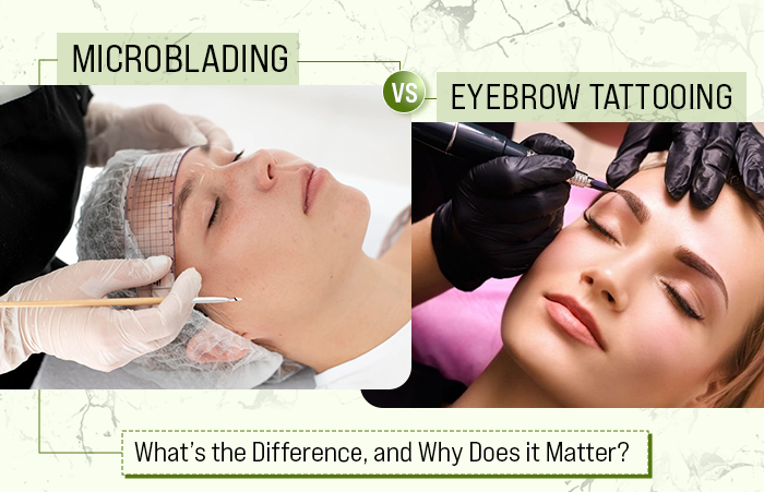 Microblading vs. Eyebrow Tattooing: What’s the Difference, and Why Does it Matter?