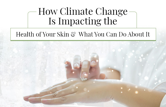 How Climate Change Is Impacting the Health of Your Skin and What You Can Do About It