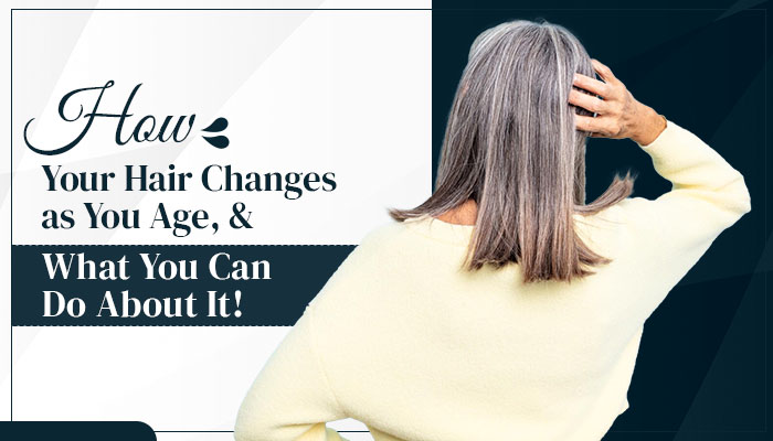 How Your Hair Changes as You Age, and What You Can Do About It!